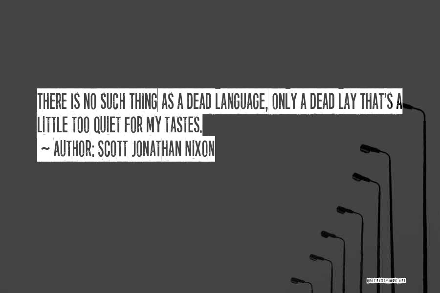 Scott Jonathan Nixon Quotes: There Is No Such Thing As A Dead Language, Only A Dead Lay That's A Little Too Quiet For My