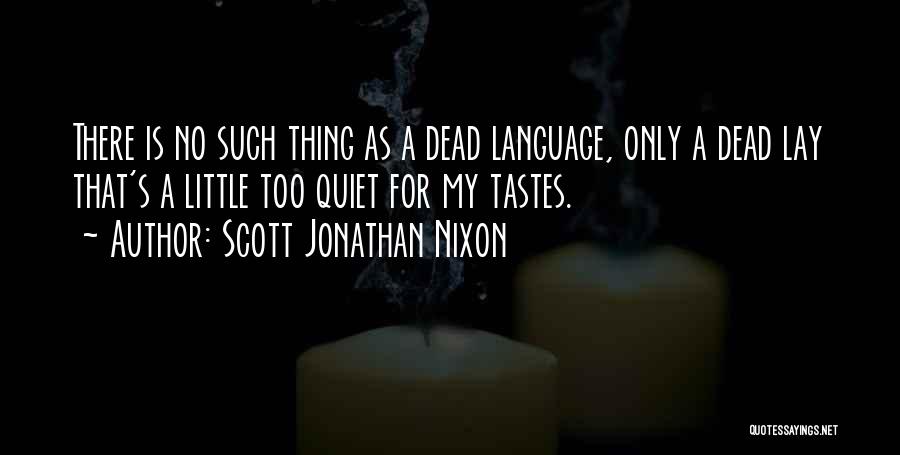 Scott Jonathan Nixon Quotes: There Is No Such Thing As A Dead Language, Only A Dead Lay That's A Little Too Quiet For My