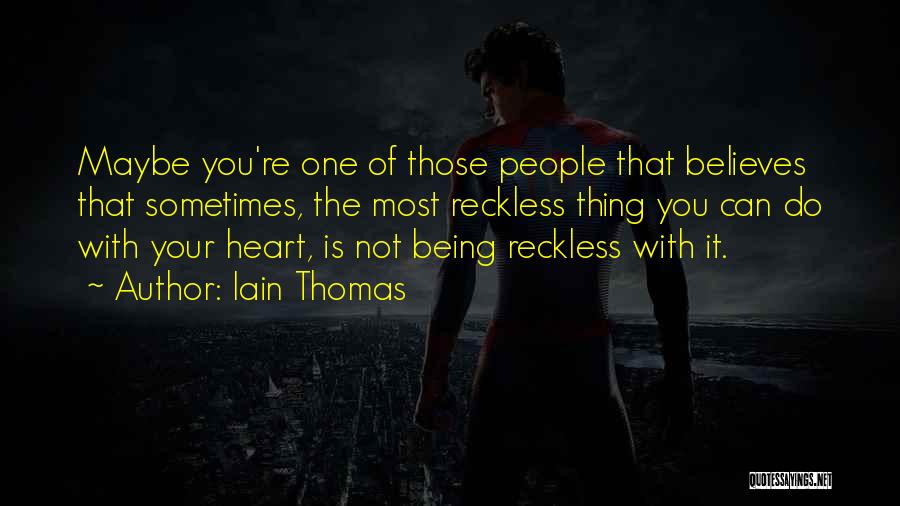 Iain Thomas Quotes: Maybe You're One Of Those People That Believes That Sometimes, The Most Reckless Thing You Can Do With Your Heart,