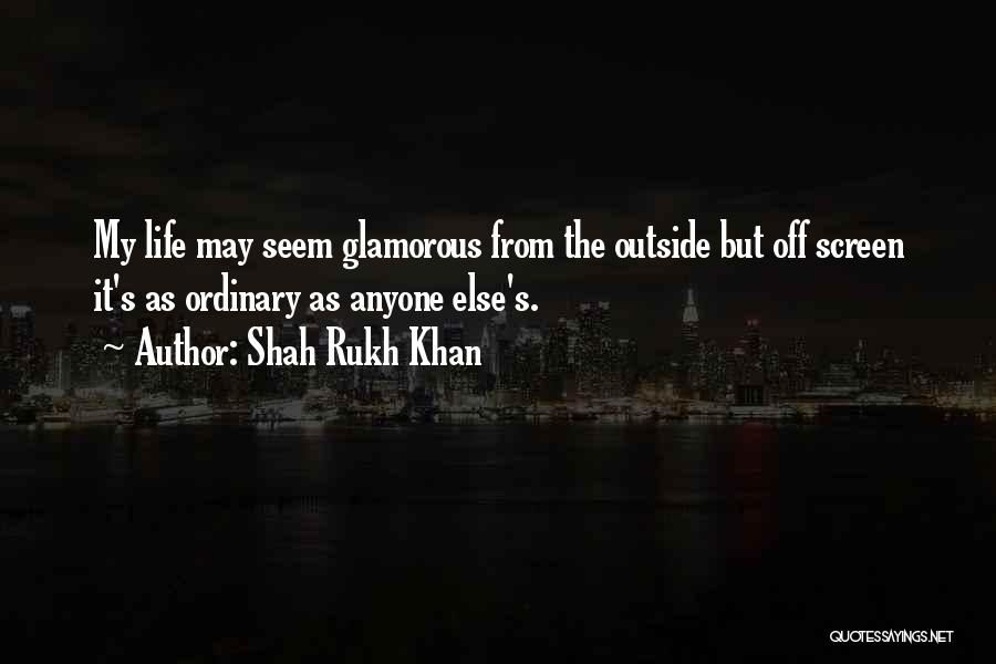 Shah Rukh Khan Quotes: My Life May Seem Glamorous From The Outside But Off Screen It's As Ordinary As Anyone Else's.