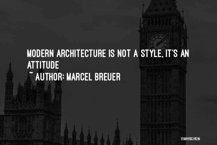 Marcel Breuer Quotes: Modern Architecture Is Not A Style, It's An Attitude