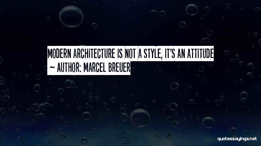 Marcel Breuer Quotes: Modern Architecture Is Not A Style, It's An Attitude