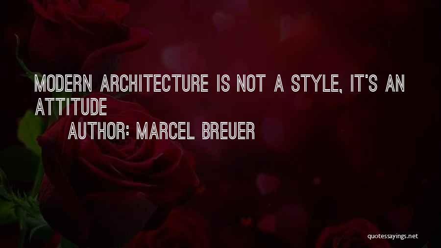 Marcel Breuer Quotes: Modern Architecture Is Not A Style, It's An Attitude