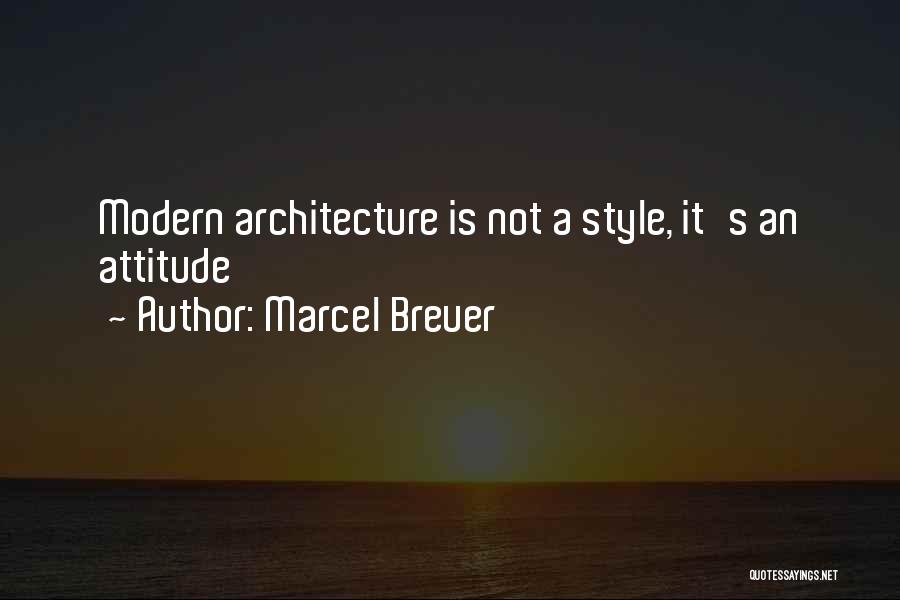 Marcel Breuer Quotes: Modern Architecture Is Not A Style, It's An Attitude