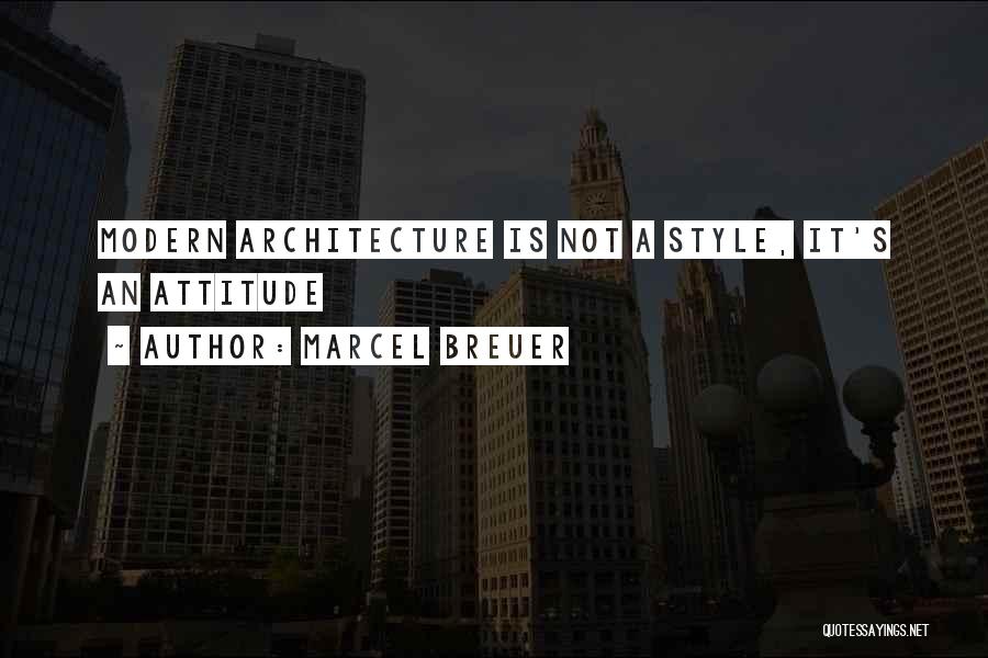 Marcel Breuer Quotes: Modern Architecture Is Not A Style, It's An Attitude