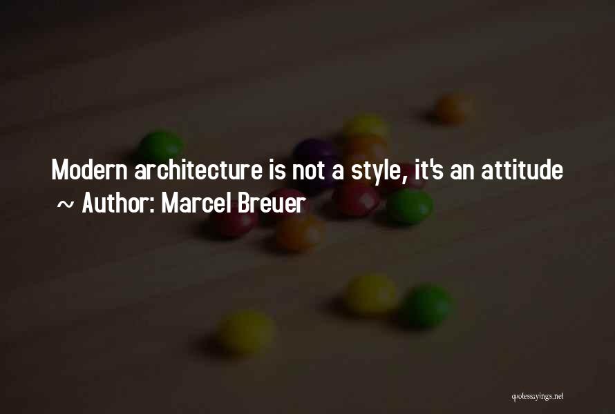 Marcel Breuer Quotes: Modern Architecture Is Not A Style, It's An Attitude