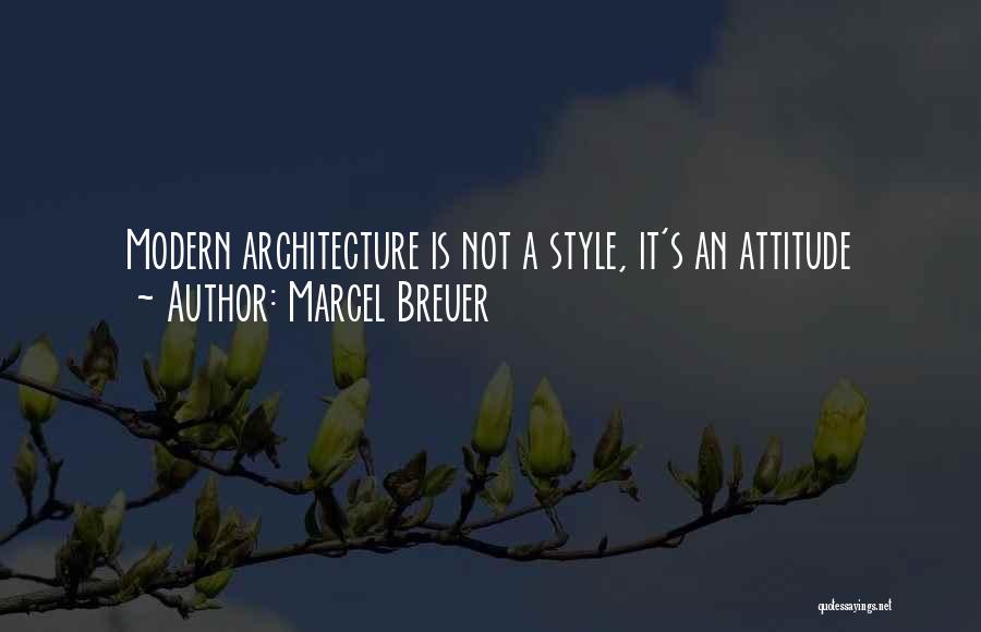 Marcel Breuer Quotes: Modern Architecture Is Not A Style, It's An Attitude