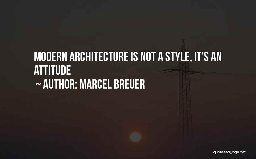 Marcel Breuer Quotes: Modern Architecture Is Not A Style, It's An Attitude