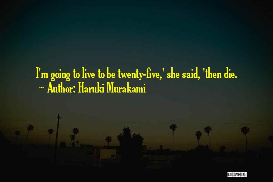 Haruki Murakami Quotes: I'm Going To Live To Be Twenty-five,' She Said, 'then Die.