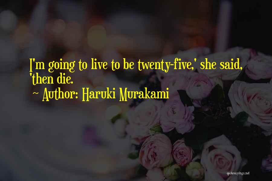 Haruki Murakami Quotes: I'm Going To Live To Be Twenty-five,' She Said, 'then Die.