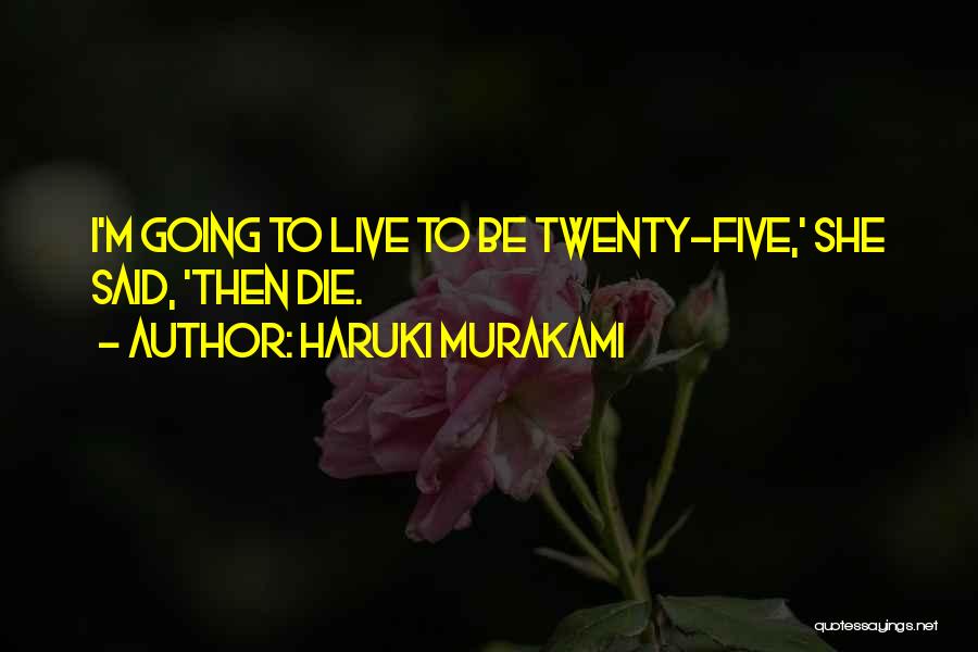 Haruki Murakami Quotes: I'm Going To Live To Be Twenty-five,' She Said, 'then Die.