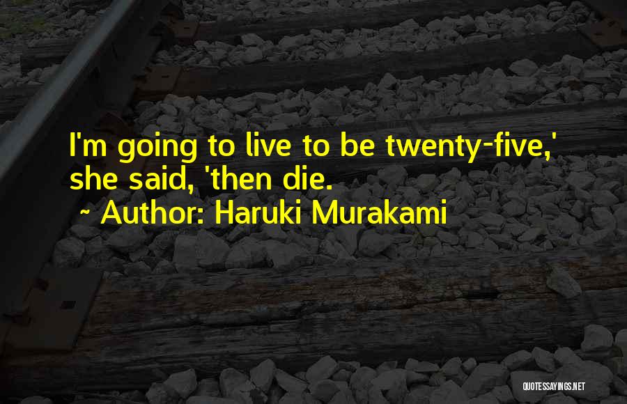 Haruki Murakami Quotes: I'm Going To Live To Be Twenty-five,' She Said, 'then Die.