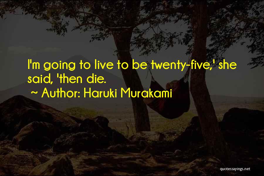 Haruki Murakami Quotes: I'm Going To Live To Be Twenty-five,' She Said, 'then Die.