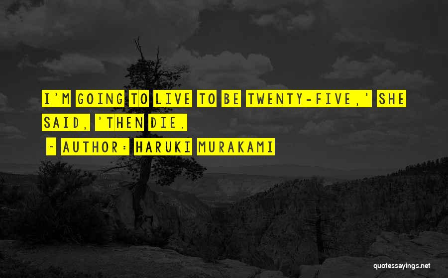 Haruki Murakami Quotes: I'm Going To Live To Be Twenty-five,' She Said, 'then Die.
