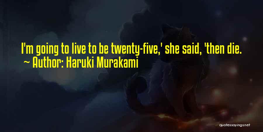 Haruki Murakami Quotes: I'm Going To Live To Be Twenty-five,' She Said, 'then Die.