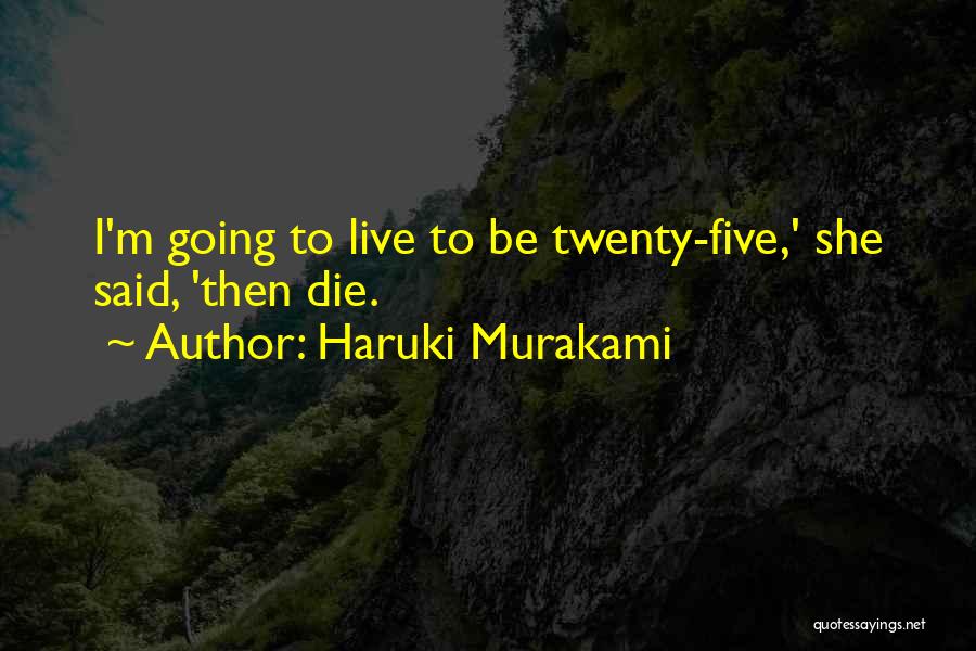 Haruki Murakami Quotes: I'm Going To Live To Be Twenty-five,' She Said, 'then Die.