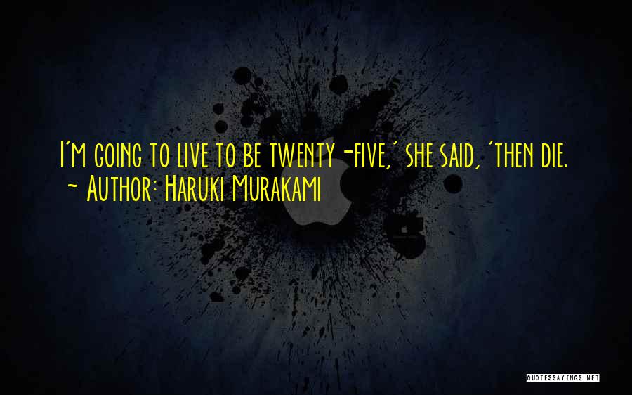 Haruki Murakami Quotes: I'm Going To Live To Be Twenty-five,' She Said, 'then Die.