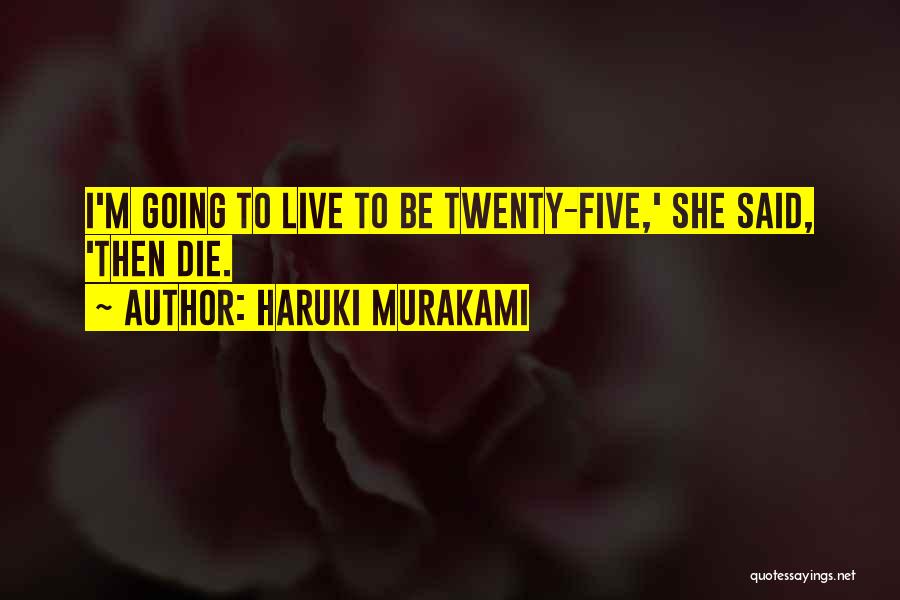 Haruki Murakami Quotes: I'm Going To Live To Be Twenty-five,' She Said, 'then Die.