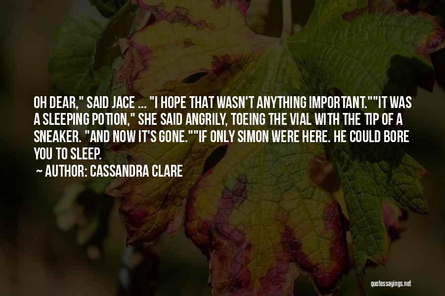 Cassandra Clare Quotes: Oh Dear, Said Jace ... I Hope That Wasn't Anything Important.it Was A Sleeping Potion, She Said Angrily, Toeing The