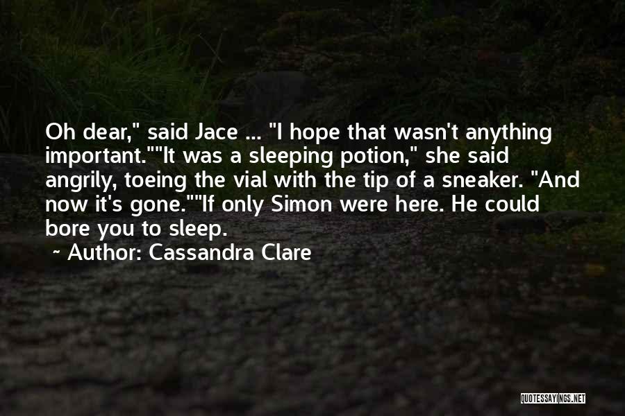 Cassandra Clare Quotes: Oh Dear, Said Jace ... I Hope That Wasn't Anything Important.it Was A Sleeping Potion, She Said Angrily, Toeing The
