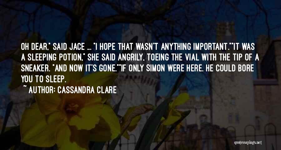 Cassandra Clare Quotes: Oh Dear, Said Jace ... I Hope That Wasn't Anything Important.it Was A Sleeping Potion, She Said Angrily, Toeing The