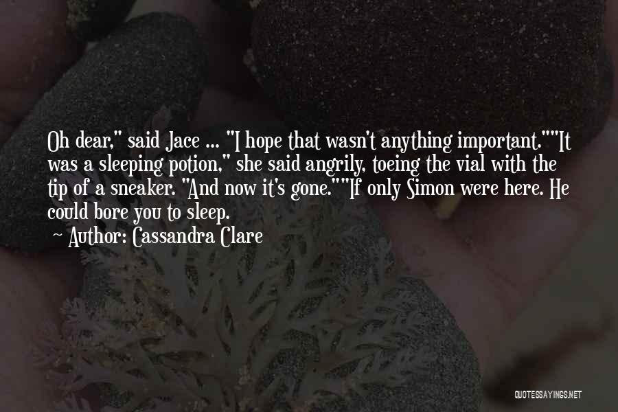 Cassandra Clare Quotes: Oh Dear, Said Jace ... I Hope That Wasn't Anything Important.it Was A Sleeping Potion, She Said Angrily, Toeing The