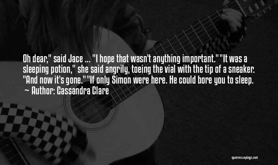 Cassandra Clare Quotes: Oh Dear, Said Jace ... I Hope That Wasn't Anything Important.it Was A Sleeping Potion, She Said Angrily, Toeing The