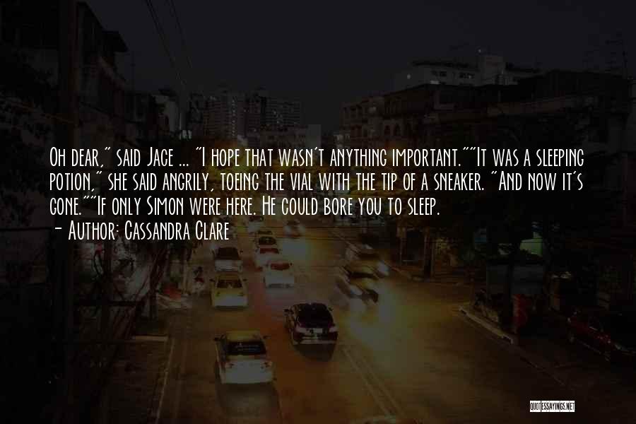 Cassandra Clare Quotes: Oh Dear, Said Jace ... I Hope That Wasn't Anything Important.it Was A Sleeping Potion, She Said Angrily, Toeing The