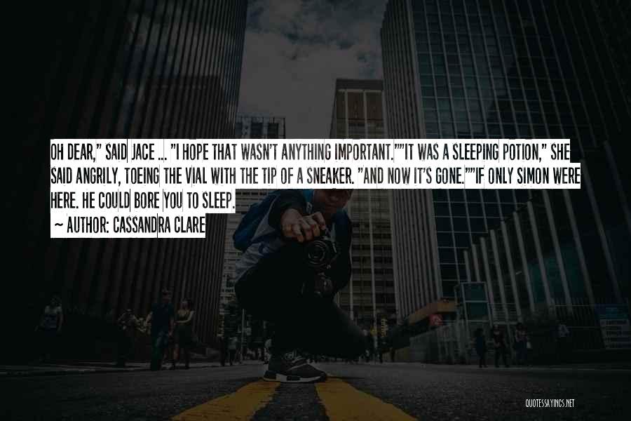 Cassandra Clare Quotes: Oh Dear, Said Jace ... I Hope That Wasn't Anything Important.it Was A Sleeping Potion, She Said Angrily, Toeing The