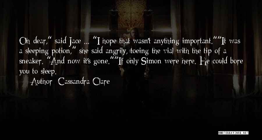 Cassandra Clare Quotes: Oh Dear, Said Jace ... I Hope That Wasn't Anything Important.it Was A Sleeping Potion, She Said Angrily, Toeing The