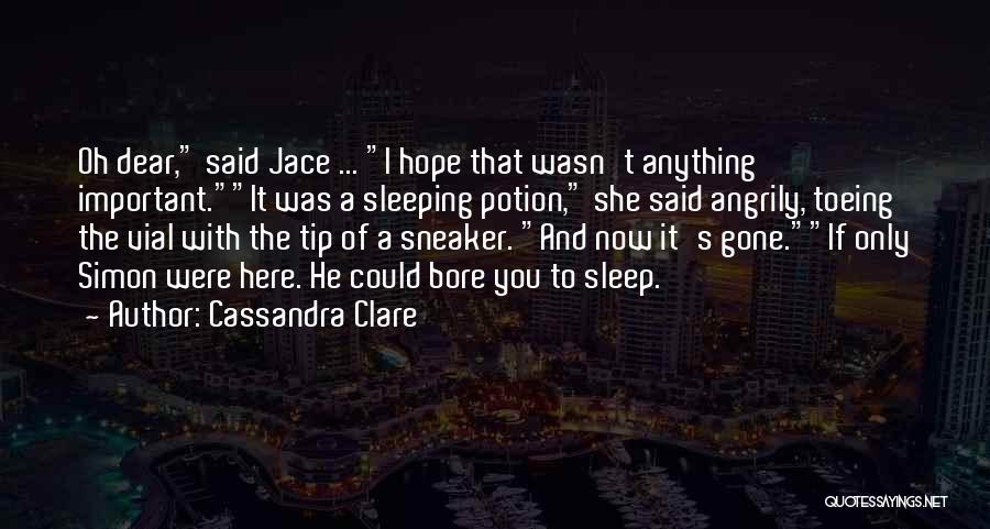 Cassandra Clare Quotes: Oh Dear, Said Jace ... I Hope That Wasn't Anything Important.it Was A Sleeping Potion, She Said Angrily, Toeing The