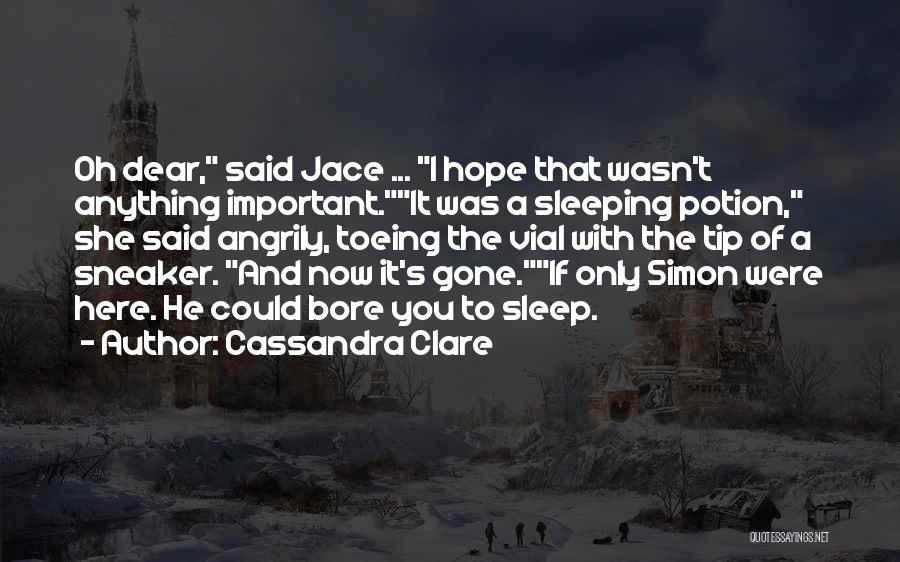 Cassandra Clare Quotes: Oh Dear, Said Jace ... I Hope That Wasn't Anything Important.it Was A Sleeping Potion, She Said Angrily, Toeing The