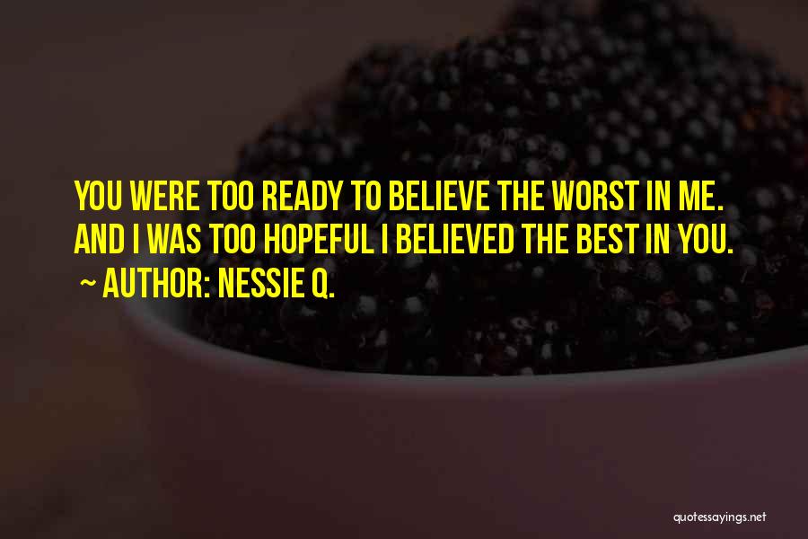 Nessie Q. Quotes: You Were Too Ready To Believe The Worst In Me. And I Was Too Hopeful I Believed The Best In