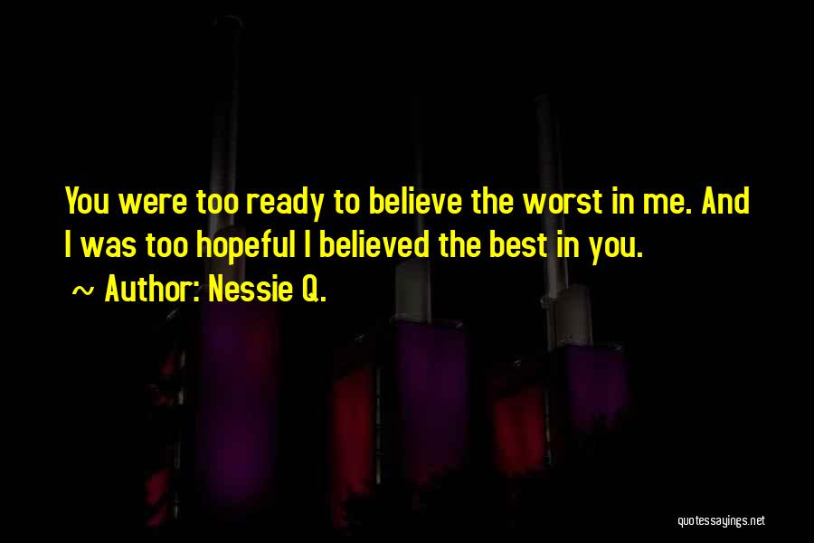 Nessie Q. Quotes: You Were Too Ready To Believe The Worst In Me. And I Was Too Hopeful I Believed The Best In