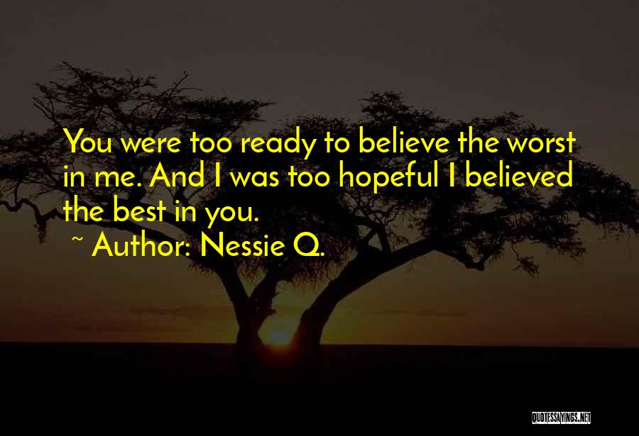 Nessie Q. Quotes: You Were Too Ready To Believe The Worst In Me. And I Was Too Hopeful I Believed The Best In