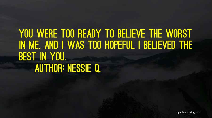 Nessie Q. Quotes: You Were Too Ready To Believe The Worst In Me. And I Was Too Hopeful I Believed The Best In