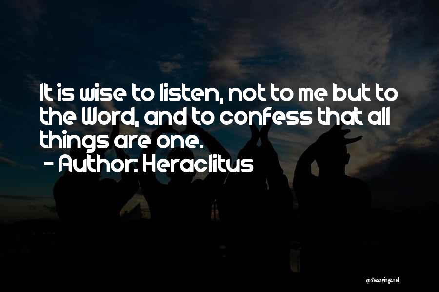 Heraclitus Quotes: It Is Wise To Listen, Not To Me But To The Word, And To Confess That All Things Are One.