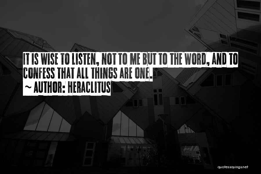 Heraclitus Quotes: It Is Wise To Listen, Not To Me But To The Word, And To Confess That All Things Are One.