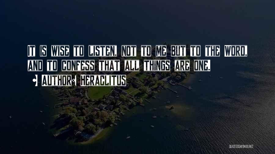 Heraclitus Quotes: It Is Wise To Listen, Not To Me But To The Word, And To Confess That All Things Are One.