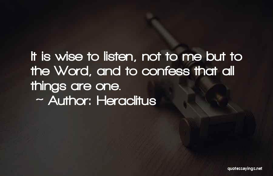 Heraclitus Quotes: It Is Wise To Listen, Not To Me But To The Word, And To Confess That All Things Are One.