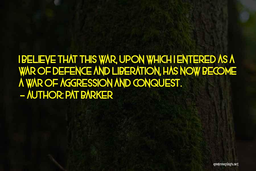 Pat Barker Quotes: I Believe That This War, Upon Which I Entered As A War Of Defence And Liberation, Has Now Become A