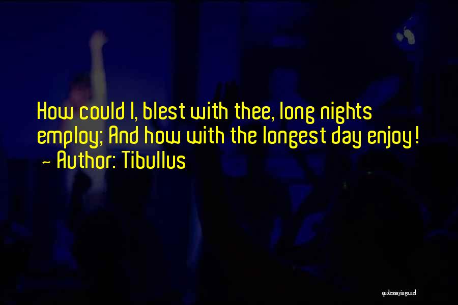 Tibullus Quotes: How Could I, Blest With Thee, Long Nights Employ; And How With The Longest Day Enjoy!