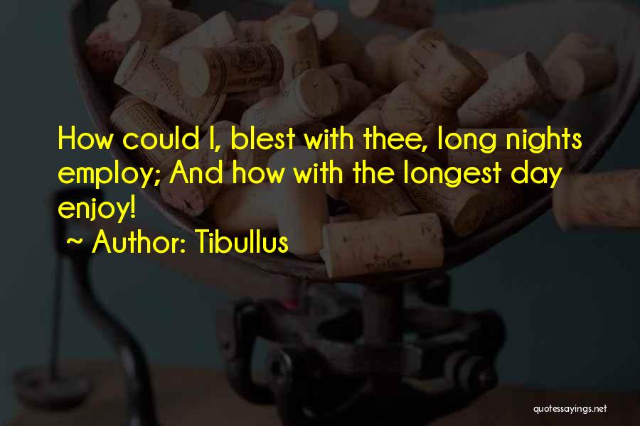 Tibullus Quotes: How Could I, Blest With Thee, Long Nights Employ; And How With The Longest Day Enjoy!