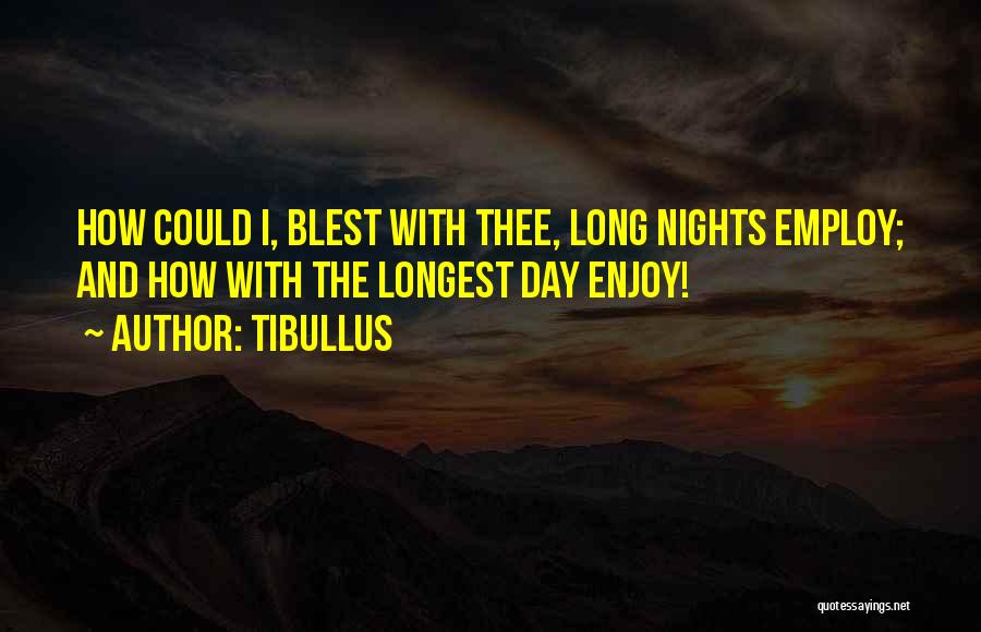 Tibullus Quotes: How Could I, Blest With Thee, Long Nights Employ; And How With The Longest Day Enjoy!