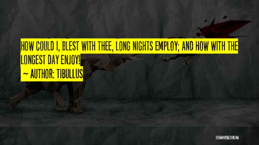 Tibullus Quotes: How Could I, Blest With Thee, Long Nights Employ; And How With The Longest Day Enjoy!