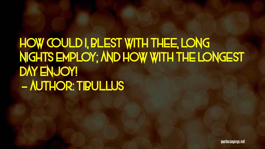 Tibullus Quotes: How Could I, Blest With Thee, Long Nights Employ; And How With The Longest Day Enjoy!