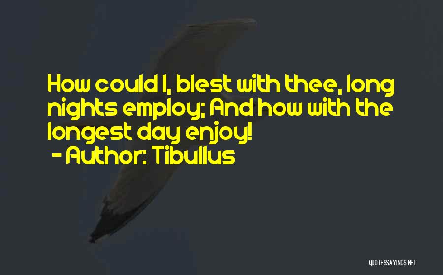 Tibullus Quotes: How Could I, Blest With Thee, Long Nights Employ; And How With The Longest Day Enjoy!