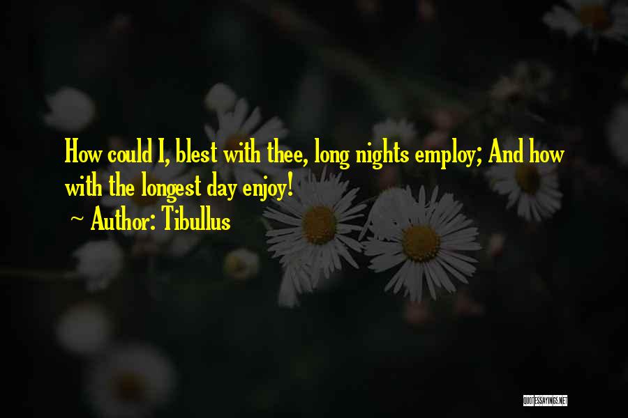 Tibullus Quotes: How Could I, Blest With Thee, Long Nights Employ; And How With The Longest Day Enjoy!