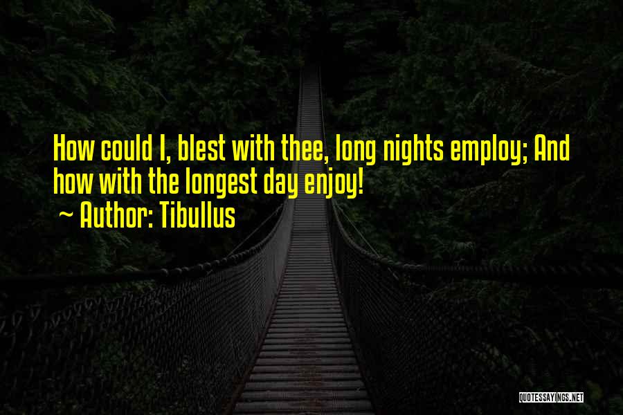 Tibullus Quotes: How Could I, Blest With Thee, Long Nights Employ; And How With The Longest Day Enjoy!