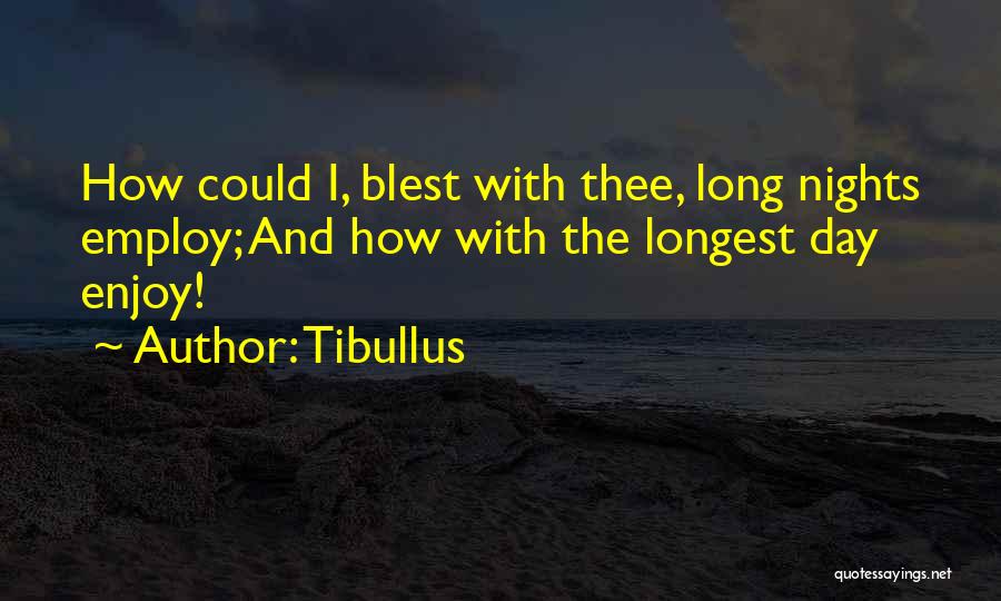 Tibullus Quotes: How Could I, Blest With Thee, Long Nights Employ; And How With The Longest Day Enjoy!